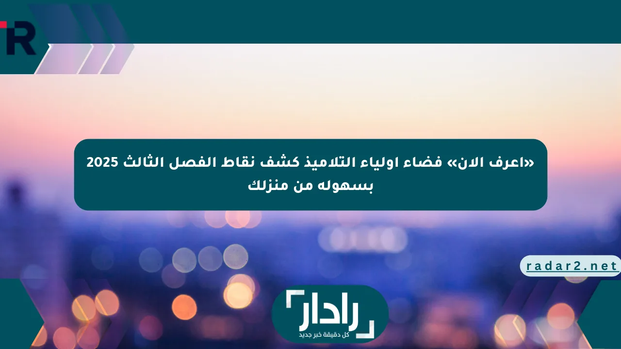 «اعرف الآن» فضاء أولياء التلاميذ كشف نقاط الفصل الثالث 2025 بسهولة من منزلك